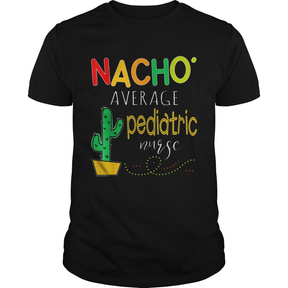 Nice Nacho Average Pediatric Nurse Cactus Shirt